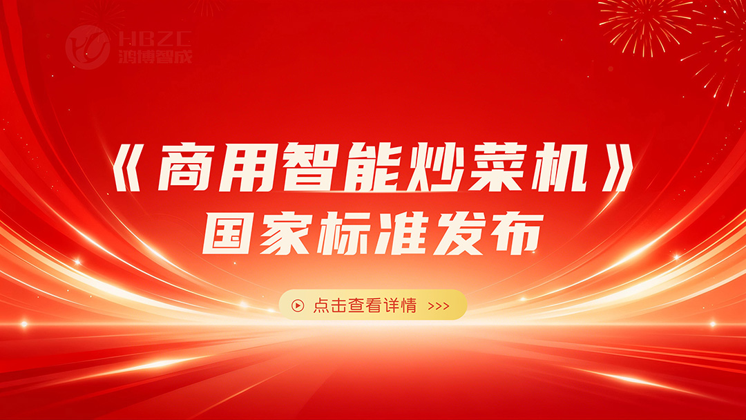 我国首部《商用智能炒菜机》国家标准发布 ,鸿博智成牵头推动行业迈向标准化发展新阶段
